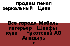 продам пенал зеркальный › Цена ­ 1 500 - Все города Мебель, интерьер » Шкафы, купе   . Чукотский АО,Анадырь г.